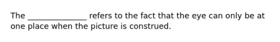 The _______________ refers to the fact that the eye can only be at one place when the picture is construed.