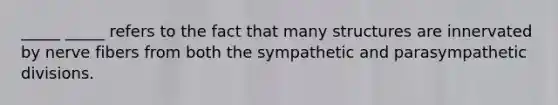 _____ _____ refers to the fact that many structures are innervated by nerve fibers from both the sympathetic and parasympathetic divisions.