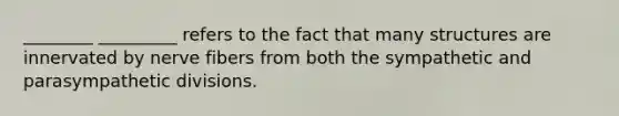 ________ _________ refers to the fact that many structures are innervated by nerve fibers from both the sympathetic and parasympathetic divisions.