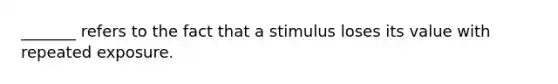 _______ refers to the fact that a stimulus loses its value with repeated exposure.