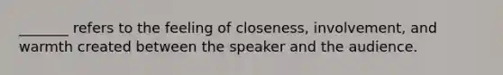 _______ refers to the feeling of closeness, involvement, and warmth created between the speaker and the audience.