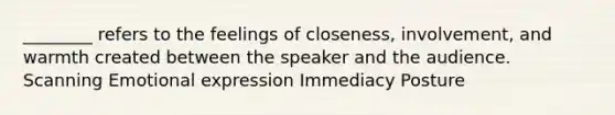 ________ refers to the feelings of closeness, involvement, and warmth created between the speaker and the audience. Scanning Emotional expression Immediacy Posture