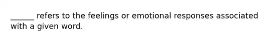 ______ refers to the feelings or emotional responses associated with a given word.