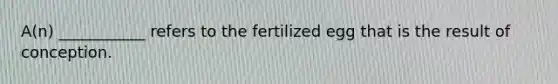 A(n) ___________ refers to the fertilized egg that is the result of conception.