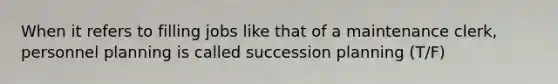 When it refers to filling jobs like that of a maintenance clerk, personnel planning is called succession planning (T/F)