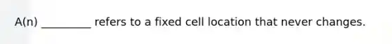 A(n) _________ refers to a fixed cell location that never changes.