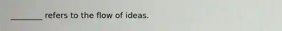 ________ refers to the flow of ideas.