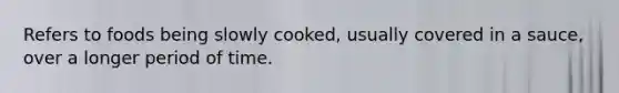 Refers to foods being slowly cooked, usually covered in a sauce, over a longer period of time.