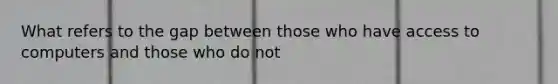 What refers to the gap between those who have access to computers and those who do not