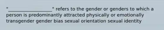 "___________________" refers to the gender or genders to which a person is predominantly attracted physically or emotionally transgender gender bias sexual orientation sexual identity