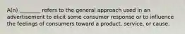 A(n) ________ refers to the general approach used in an advertisement to elicit some consumer response or to influence the feelings of consumers toward a product, service, or cause.