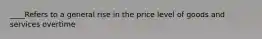 ____Refers to a general rise in the price level of goods and services overtime