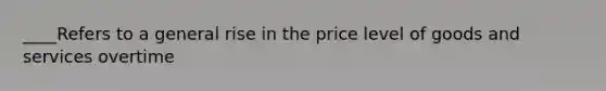 ____Refers to a general rise in the price level of goods and services overtime