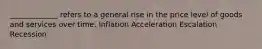 _____________ refers to a general rise in the price level of goods and services over time. Inflation Acceleration Escalation Recession