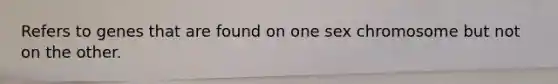 Refers to genes that are found on one sex chromosome but not on the other.