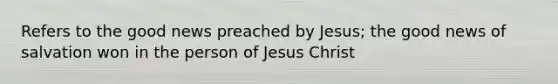 Refers to the good news preached by Jesus; the good news of salvation won in the person of Jesus Christ