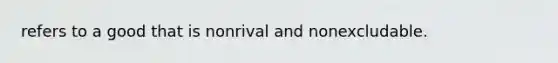 refers to a good that is nonrival and nonexcludable.