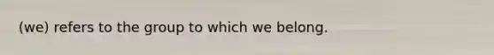 (we) refers to the group to which we belong.