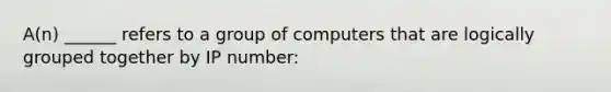 A(n) ______ refers to a group of computers that are logically grouped together by IP number: