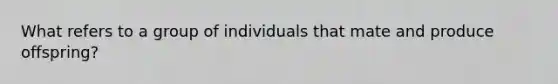 What refers to a group of individuals that mate and produce offspring?