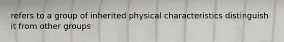 refers to a group of inherited physical characteristics distinguish it from other groups