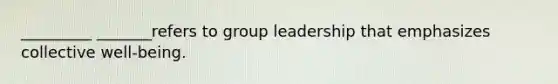 _________ _______refers to group leadership that emphasizes collective well-being.