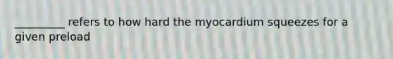 _________ refers to how hard the myocardium squeezes for a given preload