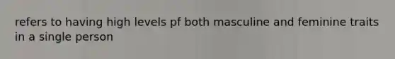 refers to having high levels pf both masculine and feminine traits in a single person