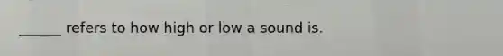 ______ refers to how high or low a sound is.