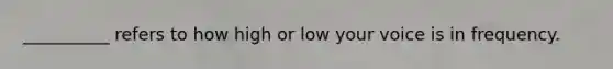 __________ refers to how high or low your voice is in frequency.