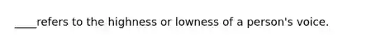 ____refers to the highness or lowness of a person's voice.