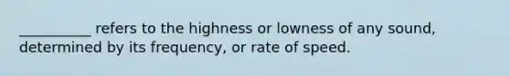 __________ refers to the highness or lowness of any sound, determined by its frequency, or rate of speed.