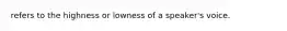 refers to the highness or lowness of a speaker's voice.