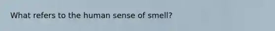 What refers to the human sense of smell?