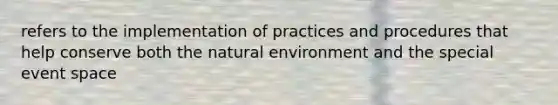 refers to the implementation of practices and procedures that help conserve both the natural environment and the special event space