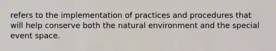 refers to the implementation of practices and procedures that will help conserve both the natural environment and the special event space.