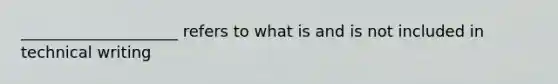 ____________________ refers to what is and is not included in technical writing