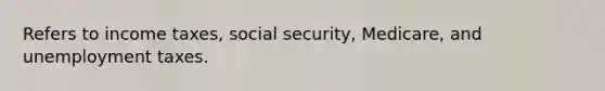 Refers to income taxes, social security, Medicare, and unemployment taxes.