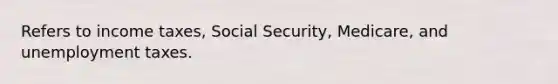 Refers to income taxes, Social Security, Medicare, and unemployment taxes.