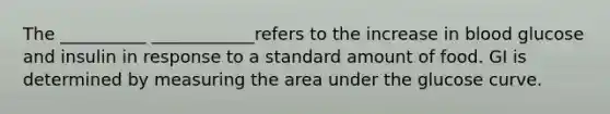 The __________ ____________refers to the increase in blood glucose and insulin in response to a standard amount of food. GI is determined by measuring the area under the glucose curve.