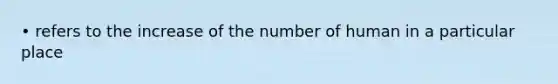 • refers to the increase of the number of human in a particular place