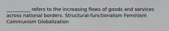 __________ refers to the increasing flows of goods and services across national borders. Structural-functionalism Feminism Communism Globalization