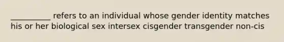 __________ refers to an individual whose gender identity matches his or her biological sex intersex cisgender transgender non-cis