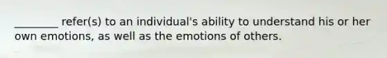 ________ refer(s) to an individual's ability to understand his or her own emotions, as well as the emotions of others.