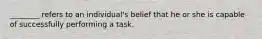 ​________ refers to an​ individual's belief that he or she is capable of successfully performing a task.