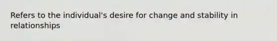 Refers to the individual's desire for change and stability in relationships