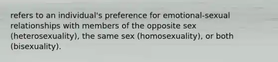 refers to an individual's preference for emotional-sexual relationships with members of the opposite sex (heterosexuality), the same sex (homosexuality), or both (bisexuality).