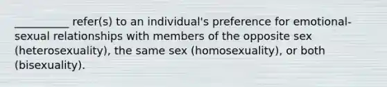 __________ refer(s) to an individual's preference for emotional-sexual relationships with members of the opposite sex (heterosexuality), the same sex (homosexuality), or both (bisexuality).​