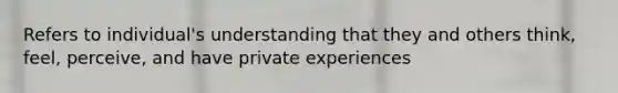 Refers to individual's understanding that they and others think, feel, perceive, and have private experiences