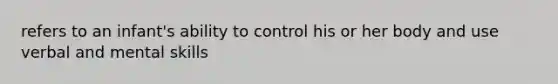 refers to an infant's ability to control his or her body and use verbal and mental skills